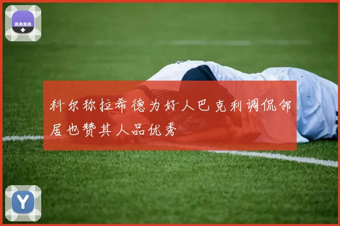 科尔称拉希德为好人巴克利调侃邻居也赞其人品优秀