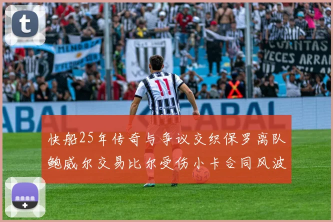 快船25年传奇与争议交织保罗离队鲍威尔交易比尔受伤小卡合同风波揭秘