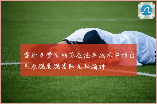 雷迪克赞肯纳德在挡拆战术中的出色表现展现团队无私精神
