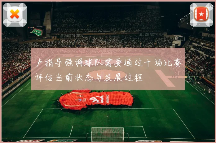 卢指导强调球队需要通过十场比赛评估当前状态与发展过程