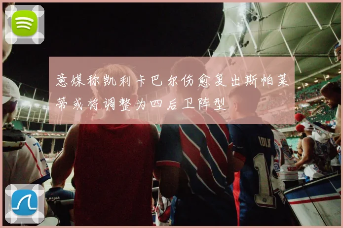 意媒称凯利卡巴尔伤愈复出斯帕莱蒂或将调整为四后卫阵型