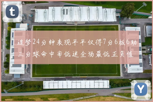 追梦24分钟表现平平仅得7分6板6助三分球命中率低迷全场最低正负值