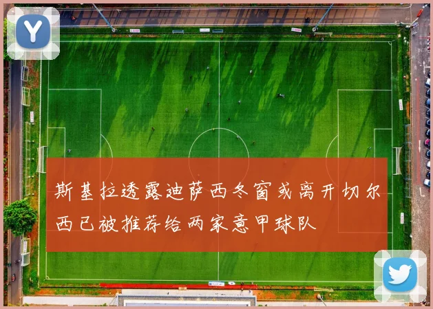 斯基拉透露迪萨西冬窗或离开切尔西已被推荐给两家意甲球队