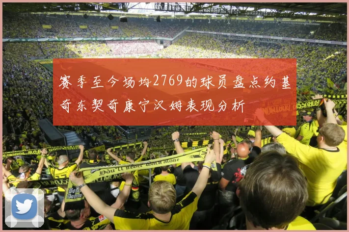 赛季至今场均2769的球员盘点约基奇东契奇康宁汉姆表现分析