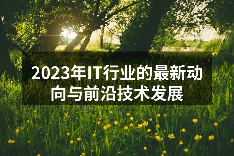 2023年IT行业的最新动向与前沿技术发