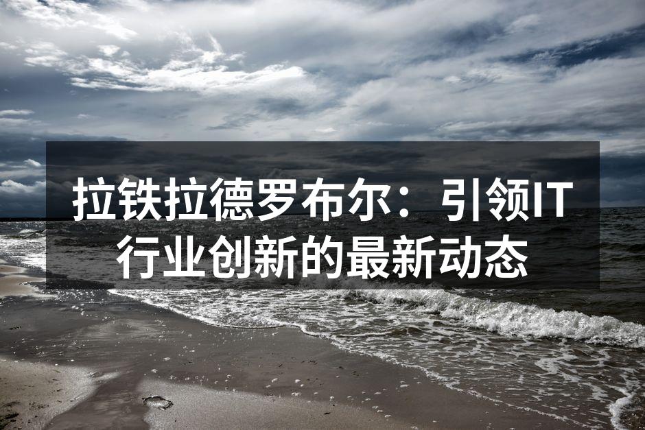 拉铁拉德罗布尔：引领IT行业创新的最新动